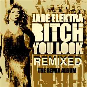 Jade Elektra - Bitch You Look Remixed: The Remix Album download free